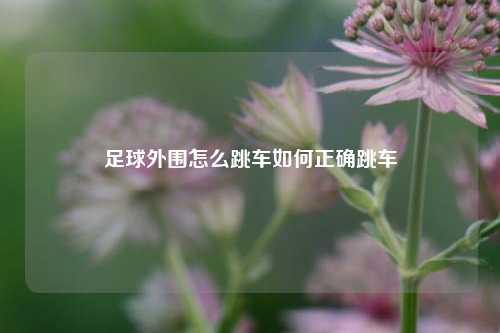 足球外围怎么跳车如何正确跳车
