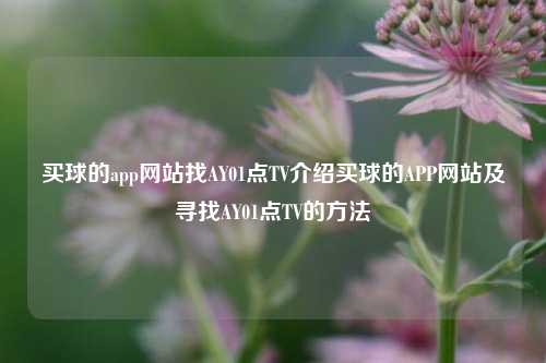 买球的app网站找AY01点TV介绍买球的APP网站及寻找AY01点TV的方法