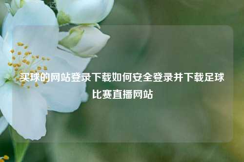 买球的网站登录下载如何安全登录并下载足球比赛直播网站