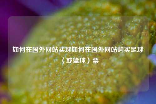 如何在国外网站买球如何在国外网站购买足球（或篮球）票